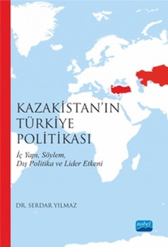  Nobel Yayınları Kazakistanın Türkiye Politikası İç Yapı Söylem Dış Politika ve Lider Etkeni